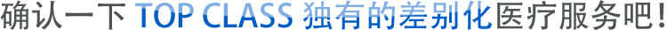 确认一下top class独有的差别化医疗服务吧！