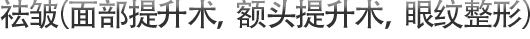 祛皱（面部提升术，额头提升术，眼纹整形）