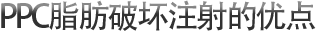 PPC脂肪破坏注射的优点