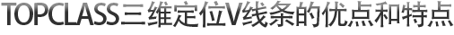 TOPCLASS三维定位V线条的优点和特点