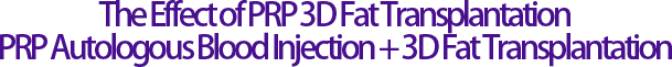 The Effect of PRP 3D Fat Transplantation PRP Autologous Blood Injection + 3D Fat Transplantation