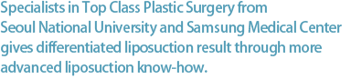 首尔大学，三星医疗院出身 的国内 TOPCLASS的整形外科专家们 以吸脂的先进技术达到差别化的吸脂手术效果